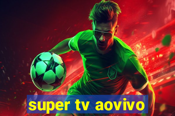 super tv aovivo